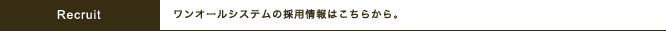 Recruit ワンオールシステムの採用情報はこちらから。